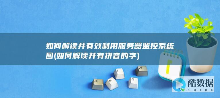 如何解读并有效利用服务器监控系统图 (如何解读并有拼音的字)