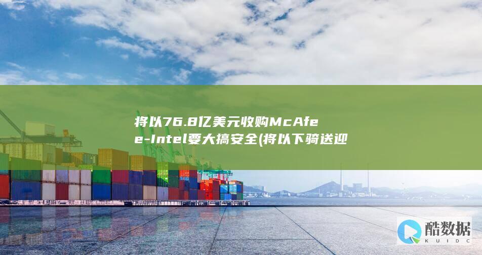 将以76.8亿美元收购McAfee-Intel要大搞安全 (将以下骑送迎将的意思)