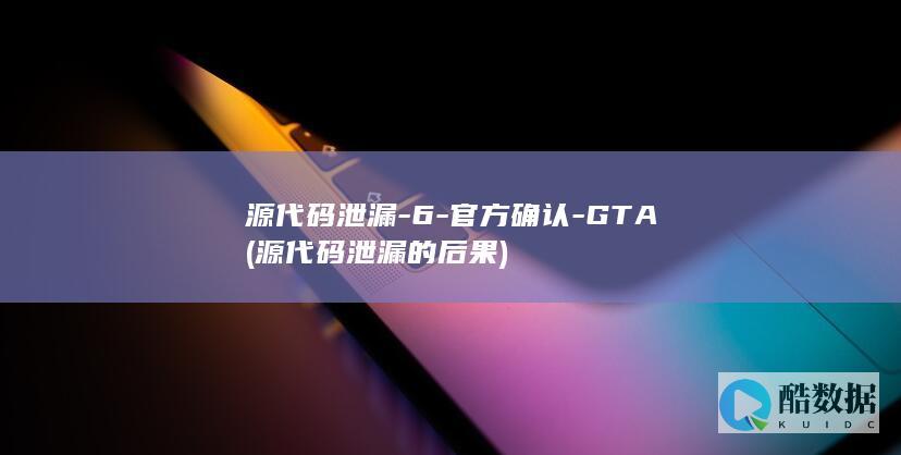 源代码泄漏-6-官方确认-GTA (源代码泄漏的后果)