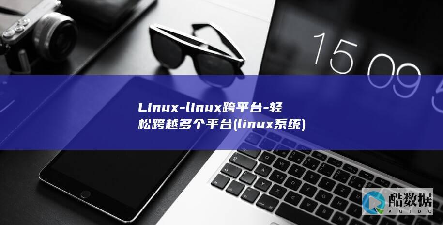 Linux-linux跨平台-轻松跨越多个平台 (linux系统)