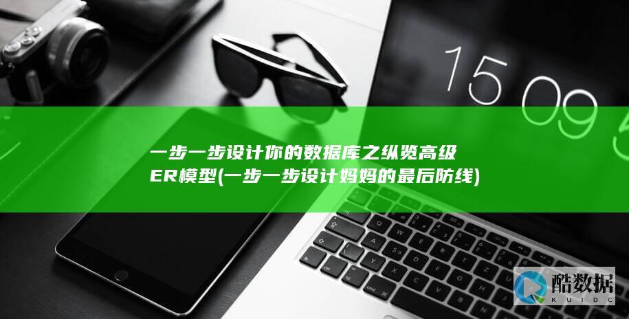 一步一步设计你的数据库之纵览高级ER模型 (一步一步设计妈妈的最后防线)