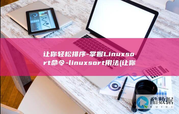 让你轻松排序-掌握Linuxsort命令-linuxsort用法 (让你轻松排序英语)