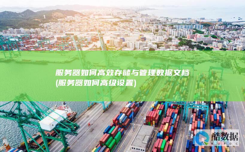 服务器如何高效存储与管理数据文档 (服务器如何高级设置)