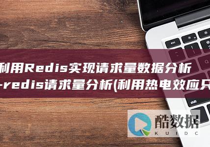 利用Redis实现请求量数据分析-redis请求量分析 (利用热电效应只要知道热电偶回路一端结点温度)