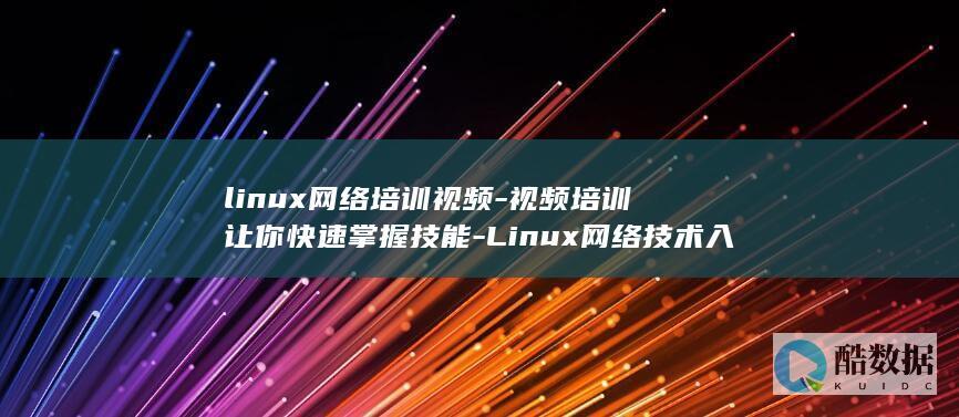 linux网络培训视频-视频培训让你快速掌握技能-Linux网络技术入门 (linux网络配置)