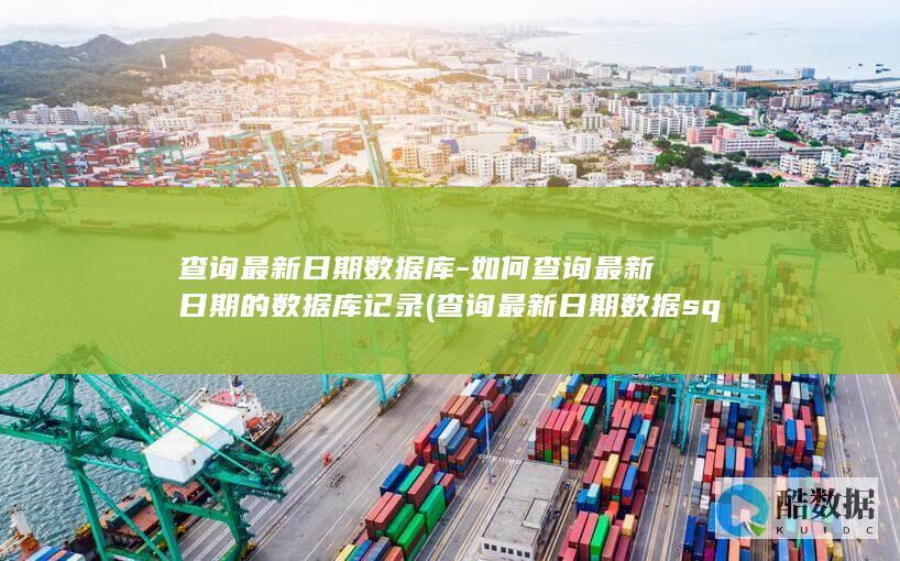 查询最新日期数据库-如何查询最新日期的数据库记录 (查询最新日期数据 sql)