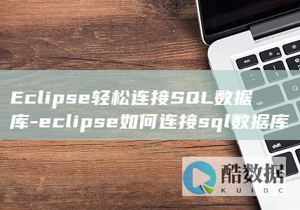 Eclipse轻松连接SQL数据库-eclipse如何连接sql数据库-教你简单搭建开发环境 (eclipse)