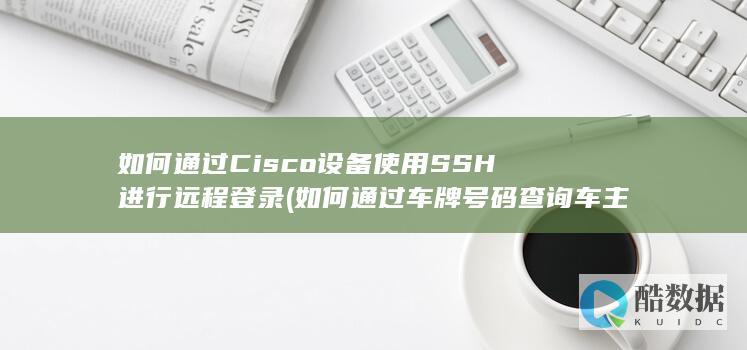 如何通过Cisco设备使用SSH进行远程登录 (如何通过车牌号码查询车主电话)