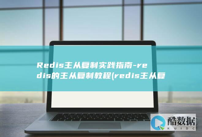 Redis主从复制实践指南-redis的主从复制教程 (redis主从复制的原理)