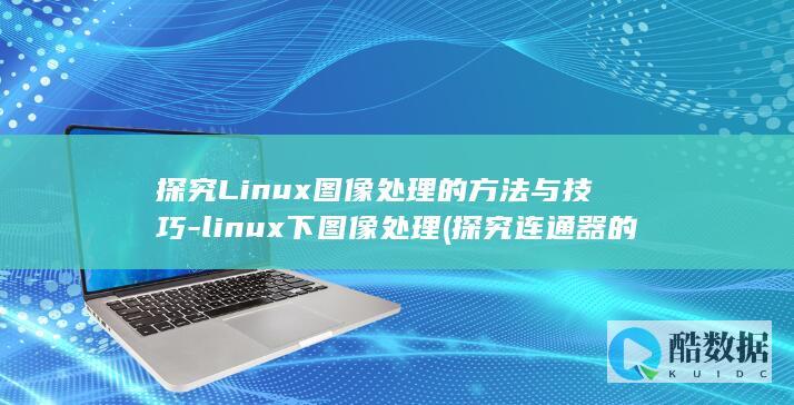 探究Linux图像处理的方法与技巧-linux下图像处理 (探究连通器的特点)