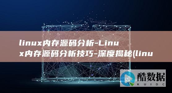 linux内存源码分析-Linux内存源码分析技巧-深度揭秘 (linux内核)