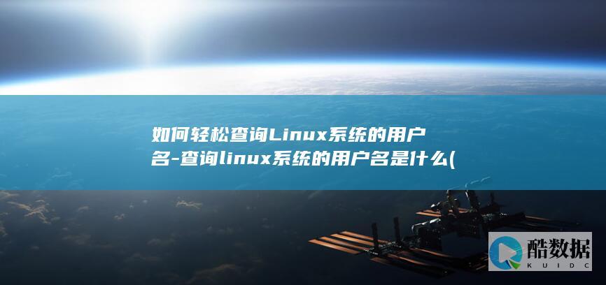 如何轻松查询Linux系统的用户名-查询linux系统的用户名是什么 (如何轻松查询每月所有企业到期账款)
