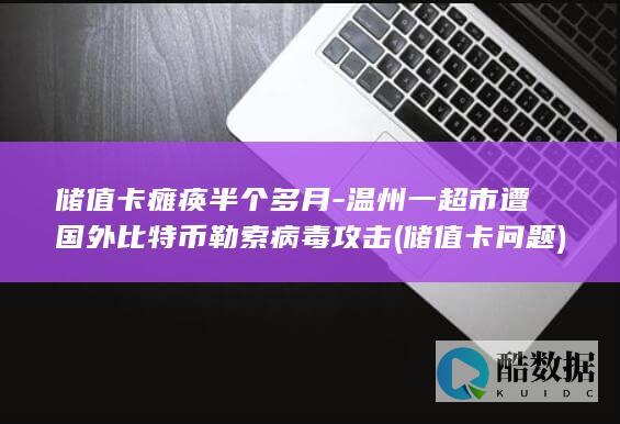 储值卡瘫痪半个多月-温州一超市遭国外比特币勒索病毒攻击 (储值卡问题)