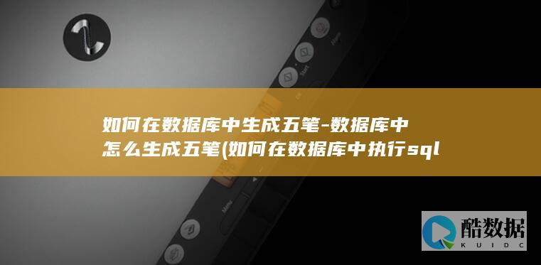 如何在数据库中生成五笔-数据库中怎么生成五笔 (如何在数据库中执行sql语句)