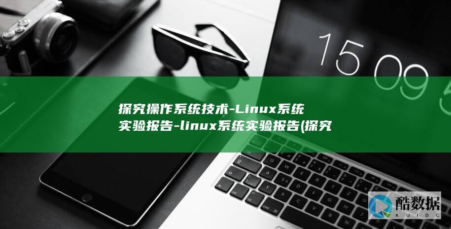 探究操作系统技术-Linux系统实验报告-linux系统实验报告 (探究操作系统教案)