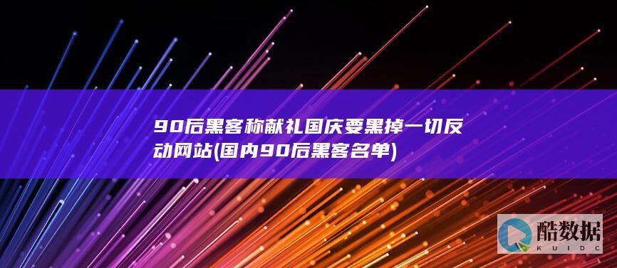 90后黑客称献礼国庆要黑掉一切反动网站 (国内90后黑客名单)