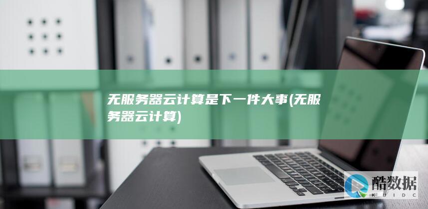 无服务器云计算是下一件大事 (无服务器云计算)