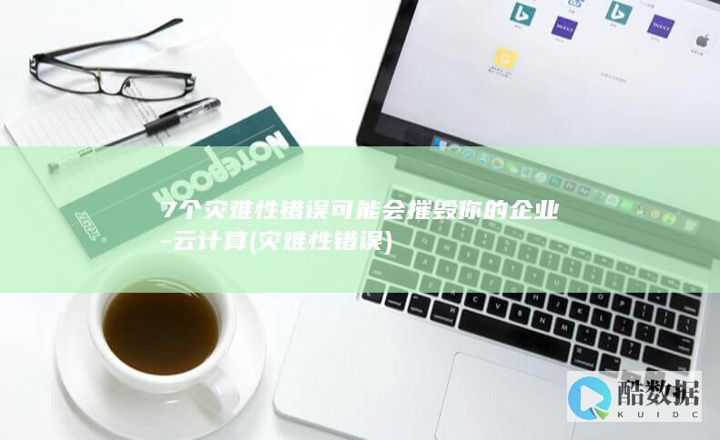 7个灾难性错误可能会摧毁你的企业-云计算 (灾难性错误)