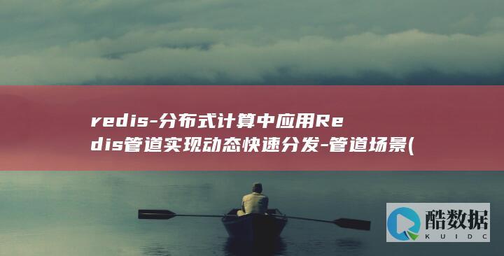 redis-分布式计算中应用Redis管道实现动态快速分发-管道场景 (redis-server)
