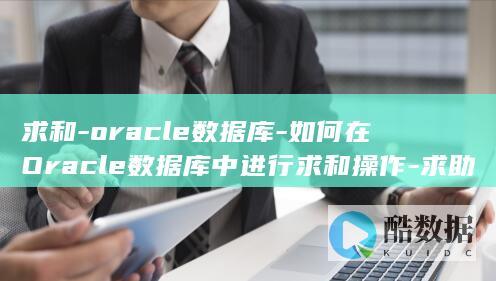 求和-oracle数据库-如何在Oracle数据库中进行求和操作-求助 (求和公式)