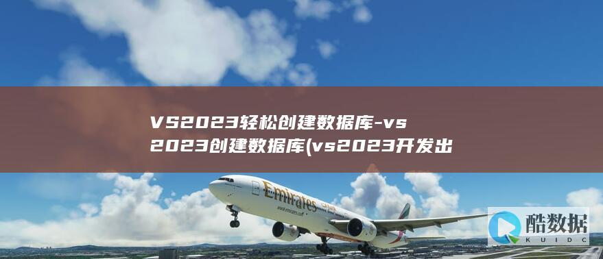 VS2023轻松创建数据库-vs2023创建数据库 (vs2023开发出来了吗)