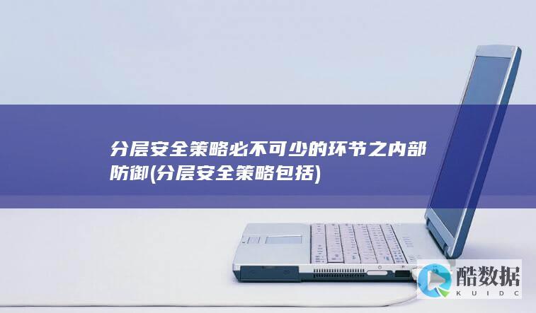 分层安全策略必不可少的环节之内部防御 (分层安全策略包括)