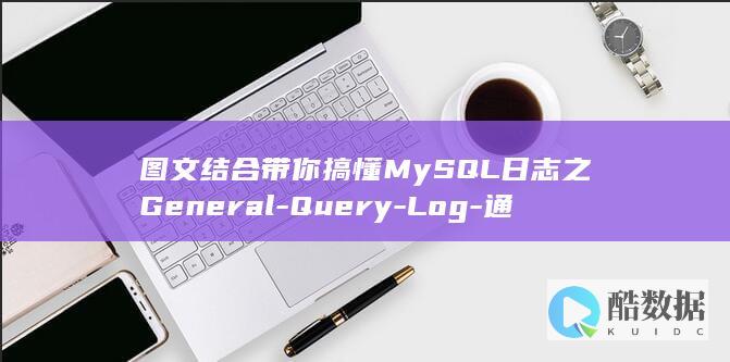 图文结合带你搞懂MySQL日志之General-Query-Log-通用查询日志 (图文结合是什么意思)