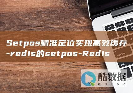 Setpos精准定位实现高效缓存-redis的setpos-Redis (setposition翻译成中文)