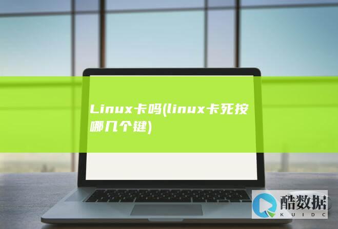 Linux卡吗 (linux卡死按哪几个键)