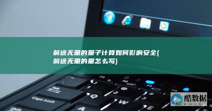 前途无量的量子计算如何影响安全 (前途无量的量怎么写)