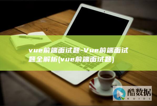 vue前端面试题-Vue前端面试题全解析 (vue前端面试题)