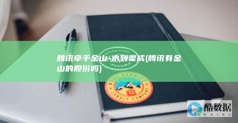 腾讯牵手金山-水到渠成 (腾讯有金山的股份吗)