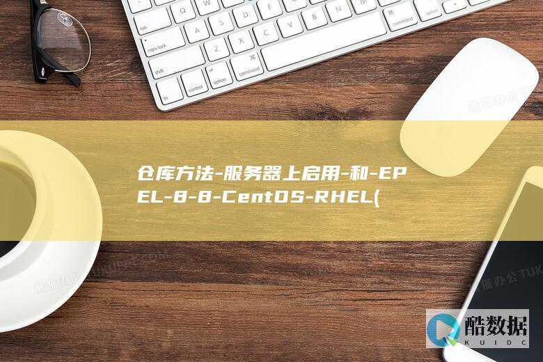仓库方法-服务器上启用-和-EPEL-8-8-CentOS-RHEL (仓库的方法)