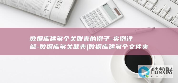 数据库建多个关联表的例子-实例详解-数据库多关联表 (数据库建多个文件夹)