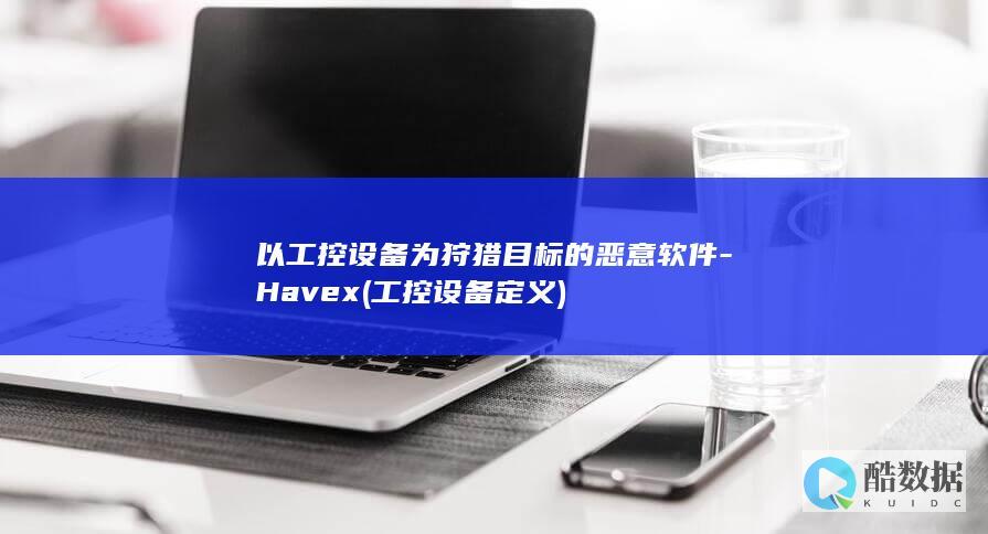 以工控设备为狩猎目标的恶意软件-Havex (工控设备定义)