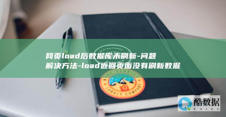 网页load后数据库未刷新-问题解决方法-load返回页面没有刷新数据库 (网页loading是什么意思)