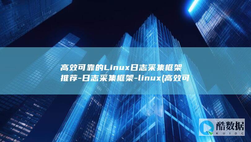 高效可靠的Linux日志采集框架推荐-日志采集框架-linux (高效可靠的海量数据存储系统关键技术及应用)