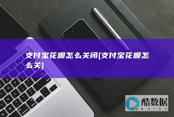 支付宝花呗怎么关闭 (支付宝花呗怎么关)
