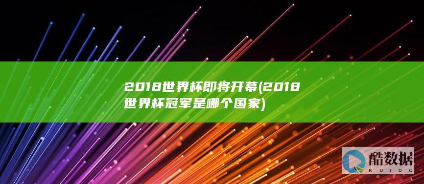 2018世界杯即将开幕 (2018世界杯冠军是哪个国家)