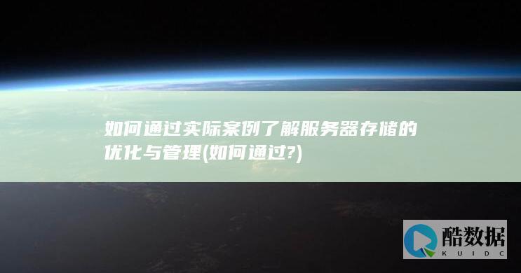 如何通过实际案例了解服务器存储的优化与管理 (如何通过?)