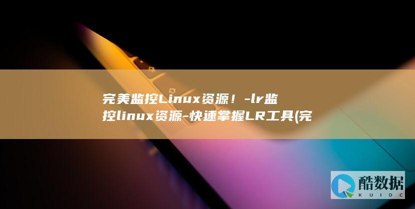 完美监控Linux资源！-lr监控linux资源-快速掌握LR工具 (完美监控摄像头)