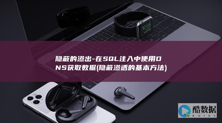 隐蔽的渗出-在SQL注入中使用DNS获取数据 (隐蔽渗透的基本方法)