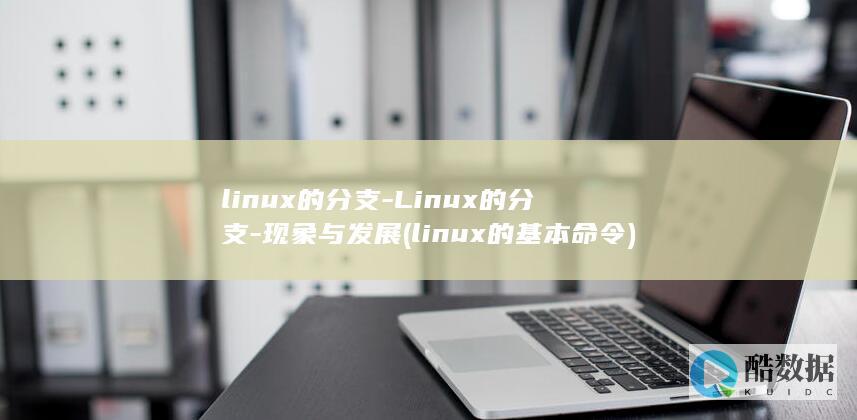 linux的分支-Linux的分支-现象与发展 (linux的基本命令)