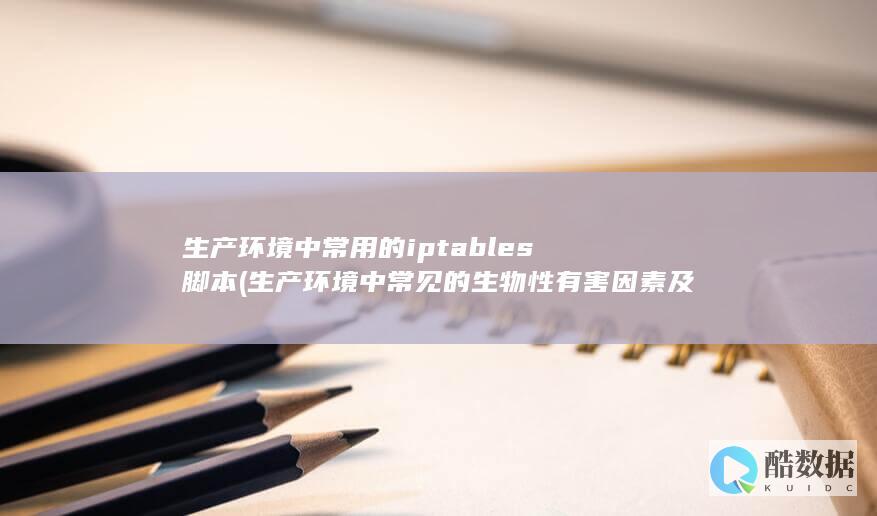 生产环境中常用的iptables脚本 (生产环境中常见的生物性有害因素及主要危害)