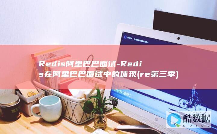 Redis阿里巴巴面试-Redis在阿里巴巴面试中的体现 (re第三季)