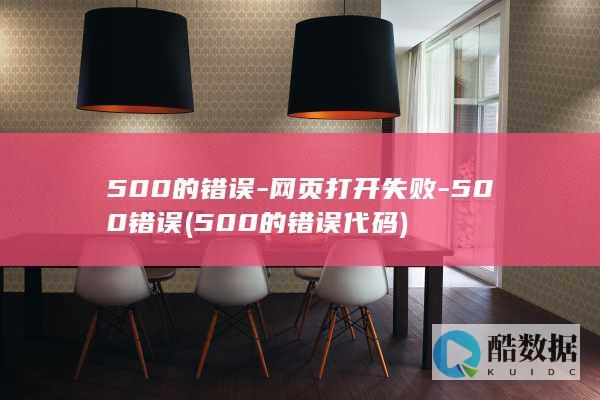 500的错误-网页打开失败-500错误 (500的错误代码)
