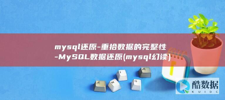 mysql还原-重拾数据的完整性-MySQL数据还原 (mysql幻读)