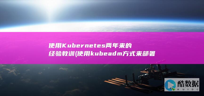 使用Kubernetes两年来的经验教训 (使用kubeadm方式来部署)