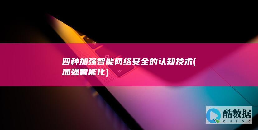 四种加强智能网络安全的认知技术 (加强智能化)