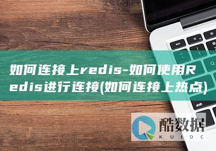 如何连接上redis-如何使用Redis进行连接 (如何连接上热点)